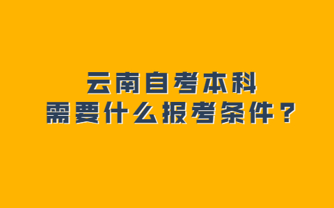 云南自考本科需要什么报考条件?