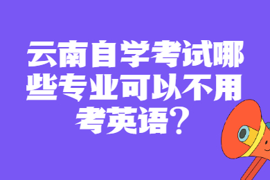 云南自学考试哪些专业可以不用考英语?