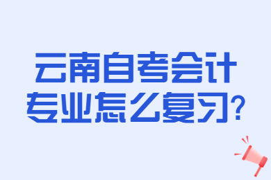 云南自考会计专业怎么复习?