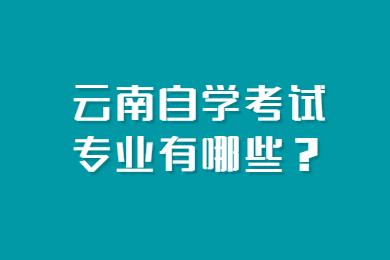 云南自学考试专业有哪些？