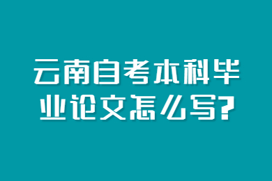 云南自考本科毕业论文怎么写?