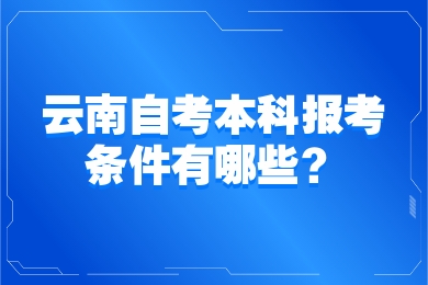 云南自考本科报考条件有哪些？