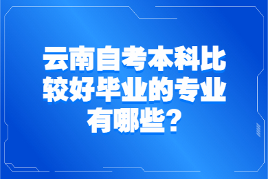 云南自考本科比较好毕业的专业有哪些?