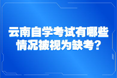 云南自学考试有哪些情况被视为缺考?