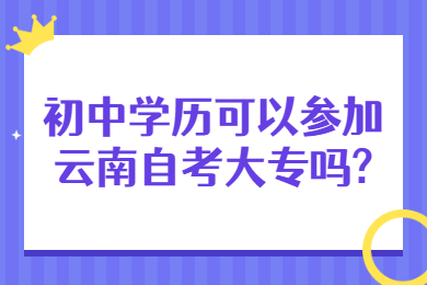 初中学历可以参加云南自考大专吗?