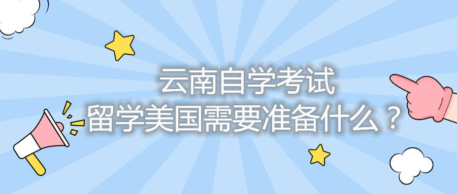 云南自学考试留学美国需要准备什么？