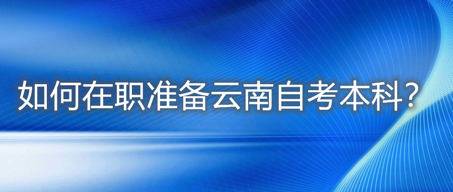 如何在职准备云南自考本科？