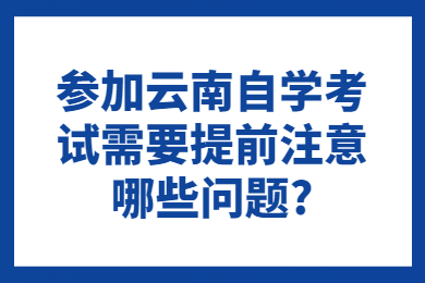 参加云南自学考试需要提前注意哪些问题?