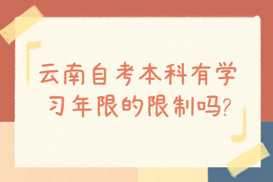 云南自考本科有学习年限的限制吗?