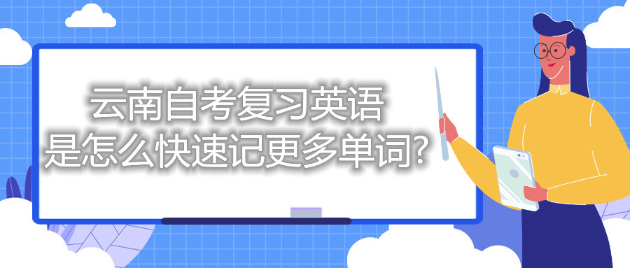 云南自考复习英语是怎么快速记更多单词?